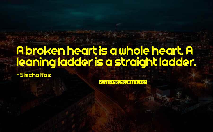 Leaning On Each Other Quotes By Simcha Raz: A broken heart is a whole heart. A