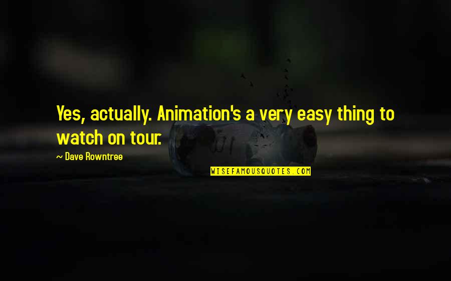Leaning On Jesus Quotes By Dave Rowntree: Yes, actually. Animation's a very easy thing to
