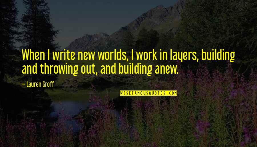 Leaning On Others Quotes By Lauren Groff: When I write new worlds, I work in