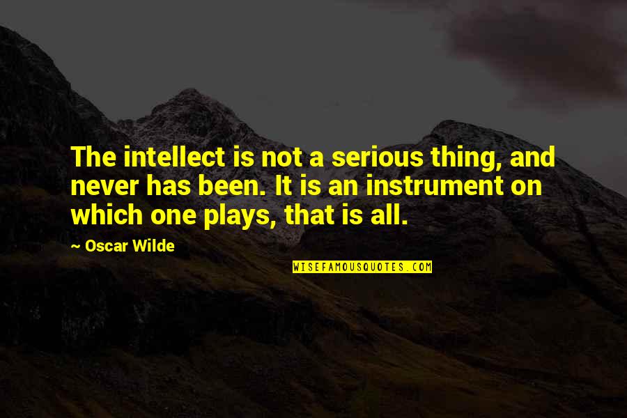 Leaning On People Quotes By Oscar Wilde: The intellect is not a serious thing, and