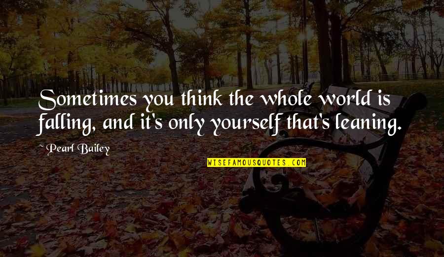 Leaning On Yourself Quotes By Pearl Bailey: Sometimes you think the whole world is falling,