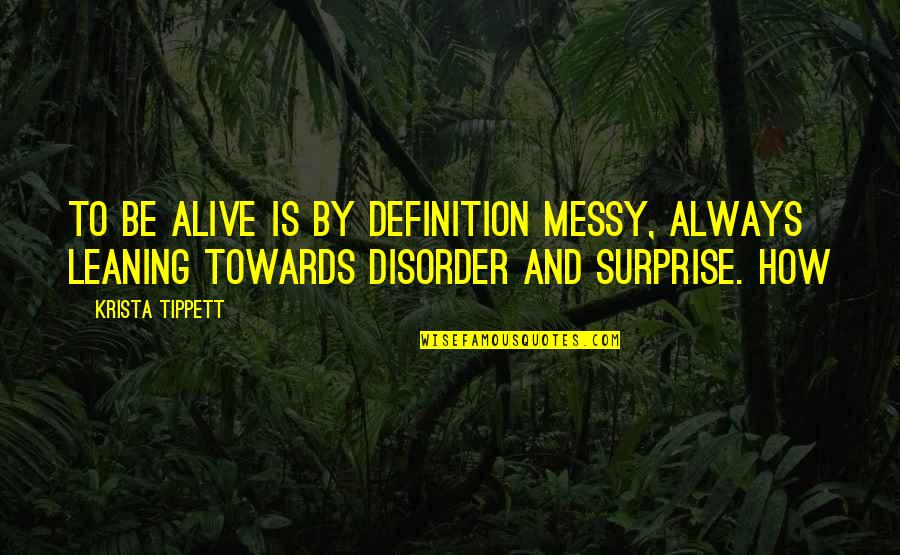 Leaning's Quotes By Krista Tippett: To be alive is by definition messy, always Leaning's Quotes By Krista Tippett: To be alive is by definition messy, always