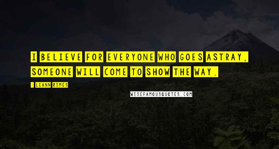 LeAnn Rimes quotes: I believe for everyone who goes astray, someone will come to show the way.