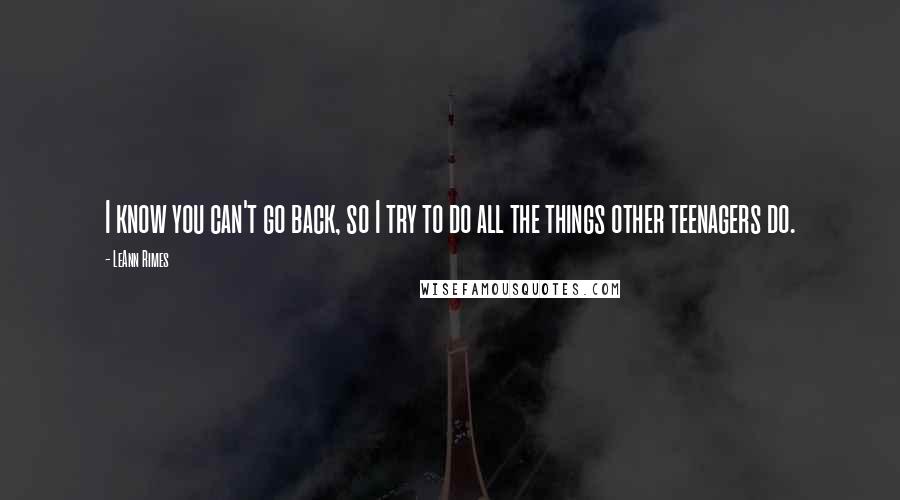 LeAnn Rimes quotes: I know you can't go back, so I try to do all the things other teenagers do.