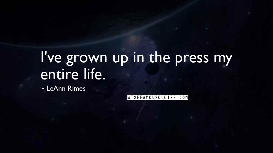 LeAnn Rimes quotes: I've grown up in the press my entire life.
