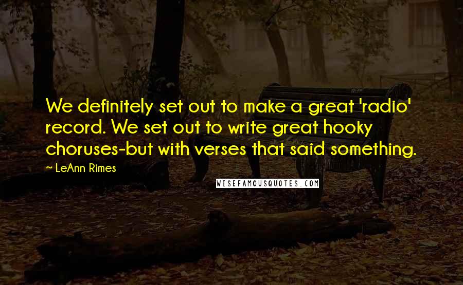 LeAnn Rimes quotes: We definitely set out to make a great 'radio' record. We set out to write great hooky choruses-but with verses that said something.