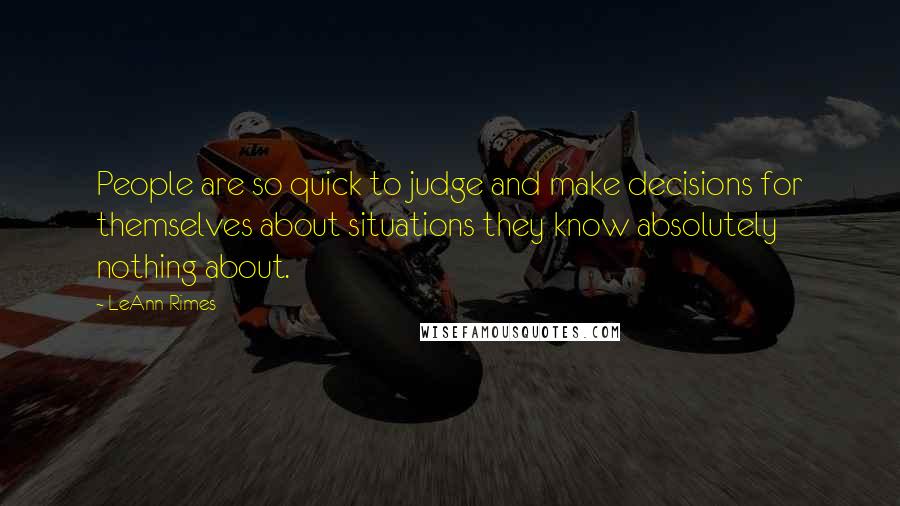 LeAnn Rimes quotes: People are so quick to judge and make decisions for themselves about situations they know absolutely nothing about.