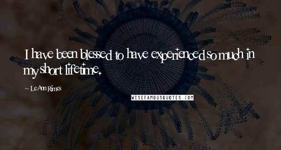 LeAnn Rimes quotes: I have been blessed to have experienced so much in my short lifetime.