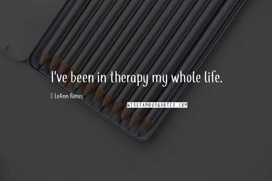 LeAnn Rimes quotes: I've been in therapy my whole life.