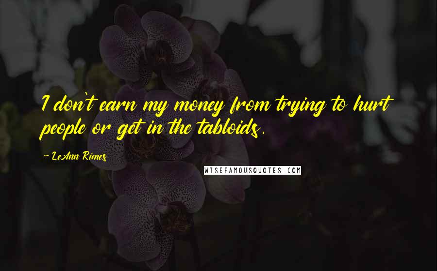 LeAnn Rimes quotes: I don't earn my money from trying to hurt people or get in the tabloids.