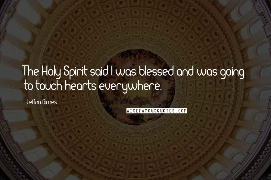 LeAnn Rimes quotes: The Holy Spirit said I was blessed and was going to touch hearts everywhere.
