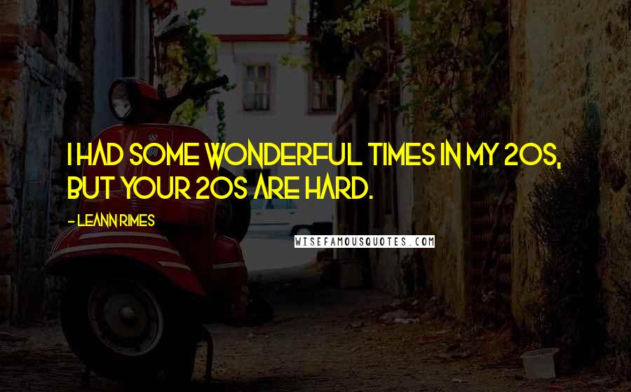 LeAnn Rimes quotes: I had some wonderful times in my 20s, but your 20s are hard.