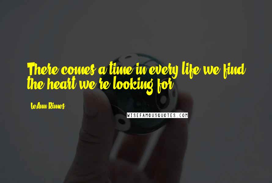LeAnn Rimes quotes: There comes a time in every life we find the heart we're looking for.