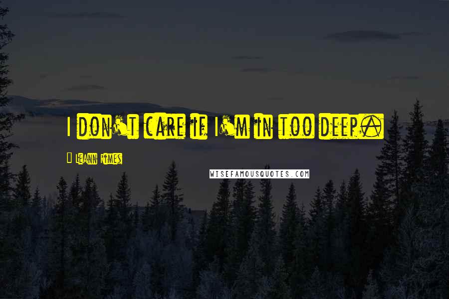 LeAnn Rimes quotes: I don't care if I'm in too deep.