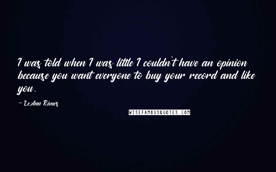 LeAnn Rimes quotes: I was told when I was little I couldn't have an opinion because you want everyone to buy your record and like you.