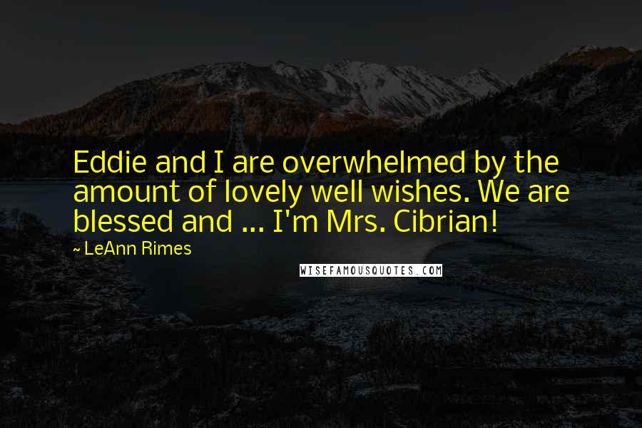LeAnn Rimes quotes: Eddie and I are overwhelmed by the amount of lovely well wishes. We are blessed and ... I'm Mrs. Cibrian!