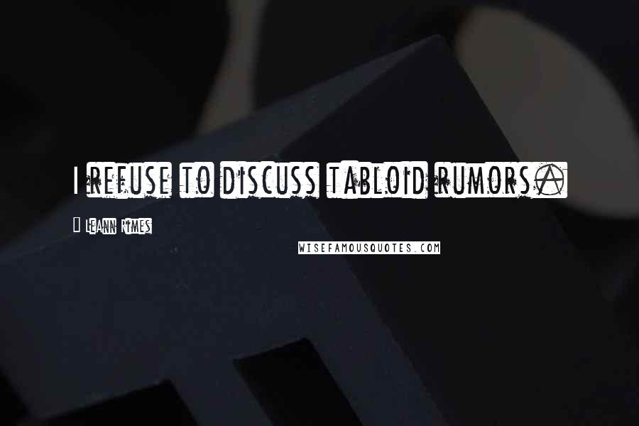 LeAnn Rimes quotes: I refuse to discuss tabloid rumors.