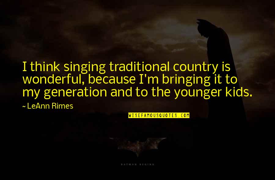 Leann Rimes Quotes By LeAnn Rimes: I think singing traditional country is wonderful, because