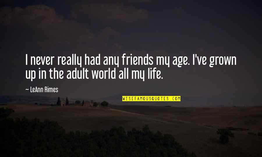 Leann Rimes Quotes By LeAnn Rimes: I never really had any friends my age.