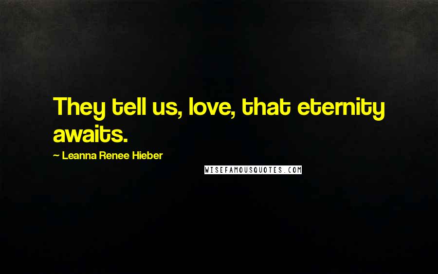 Leanna Renee Hieber quotes: They tell us, love, that eternity awaits.