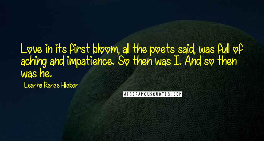 Leanna Renee Hieber quotes: Love in its first bloom, all the poets said, was full of aching and impatience. So then was I. And so then was he.