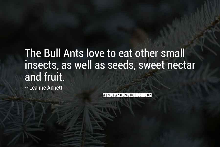 Leanne Annett quotes: The Bull Ants love to eat other small insects, as well as seeds, sweet nectar and fruit.