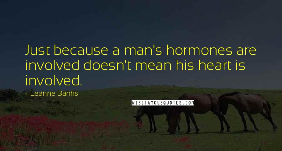 Leanne Banks quotes: Just because a man's hormones are involved doesn't mean his heart is involved.