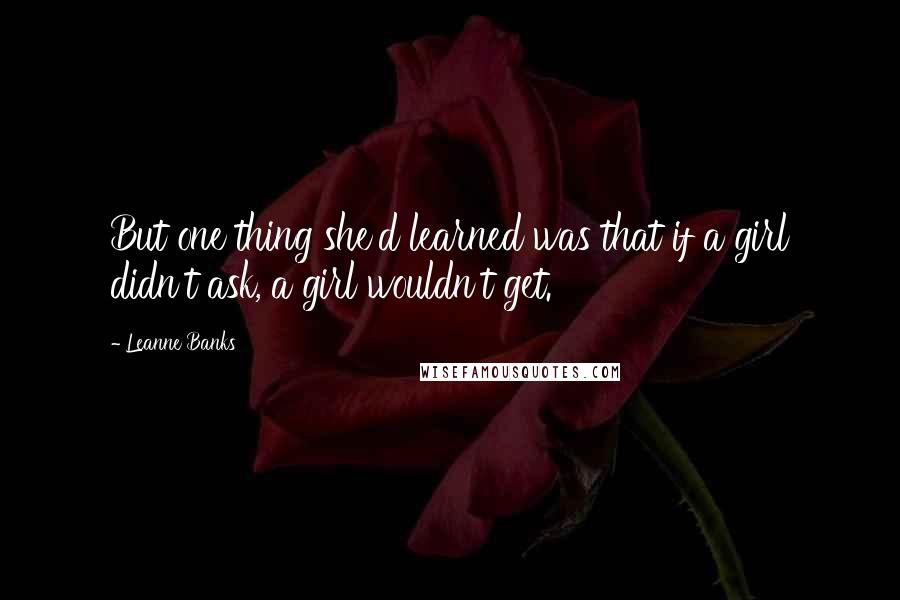 Leanne Banks quotes: But one thing she'd learned was that if a girl didn't ask, a girl wouldn't get.