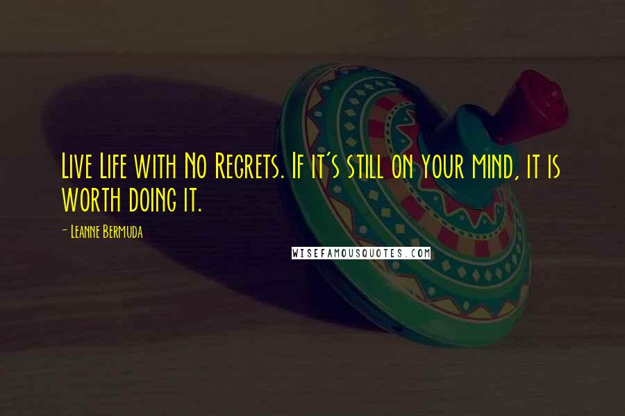 Leanne Bermuda quotes: Live Life with No Regrets. If it's still on your mind, it is worth doing it.