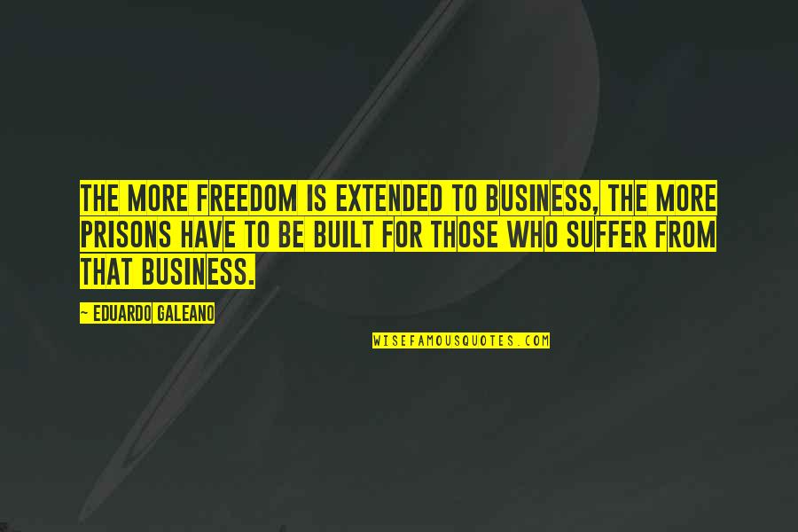 Leanne Caret Quotes By Eduardo Galeano: The more freedom is extended to business, the Leanne Caret Quotes By Eduardo Galeano: The more freedom is extended to business, the