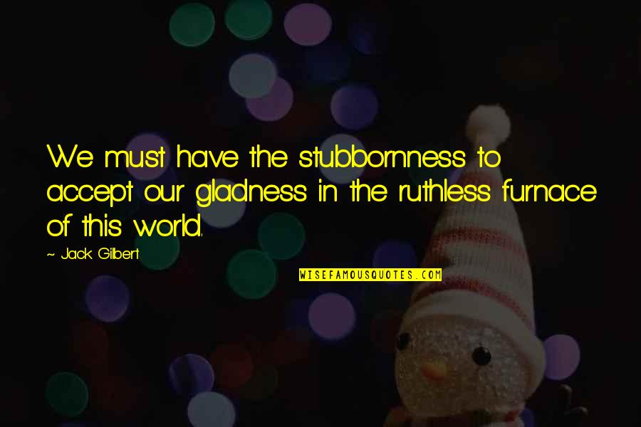Leanne Caret Quotes By Jack Gilbert: We must have the stubbornness to accept our Leanne Caret Quotes By Jack Gilbert: We must have the stubbornness to accept our