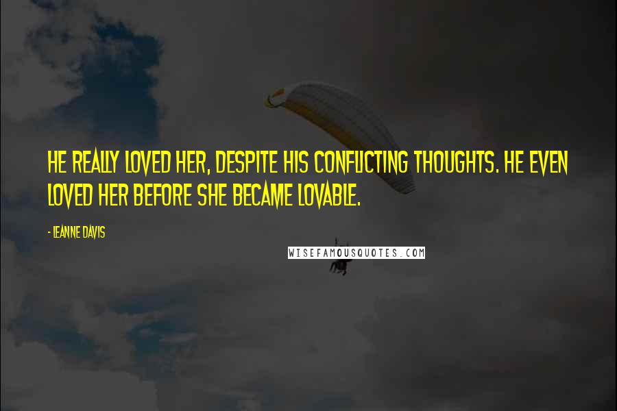 Leanne Davis quotes: He really loved her, despite his conflicting thoughts. He even loved her before she became lovable.