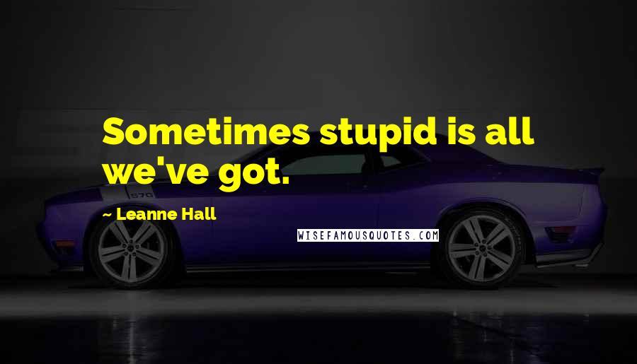 Leanne Hall quotes: Sometimes stupid is all we've got. Leanne Hall quotes: Sometimes stupid is all we've got.