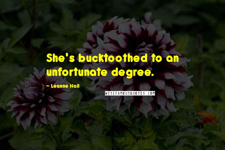 Leanne Hall quotes: She's bucktoothed to an unfortunate degree. Leanne Hall quotes: She's bucktoothed to an unfortunate degree.