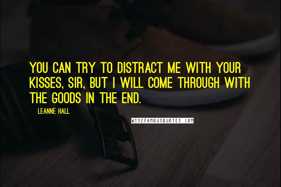 Leanne Hall quotes: You can try to distract me with your kisses, sir, but I will come through with the goods in the end.