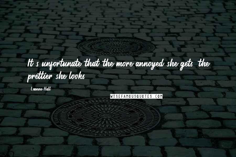 Leanne Hall quotes: It's unfortunate that the more annoyed she gets, the prettier she looks. Leanne Hall quotes: It's unfortunate that the more annoyed she gets, the prettier she looks.