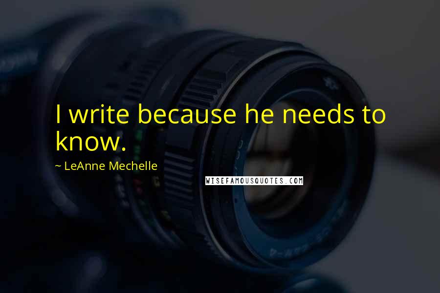 LeAnne Mechelle quotes: I write because he needs to know.