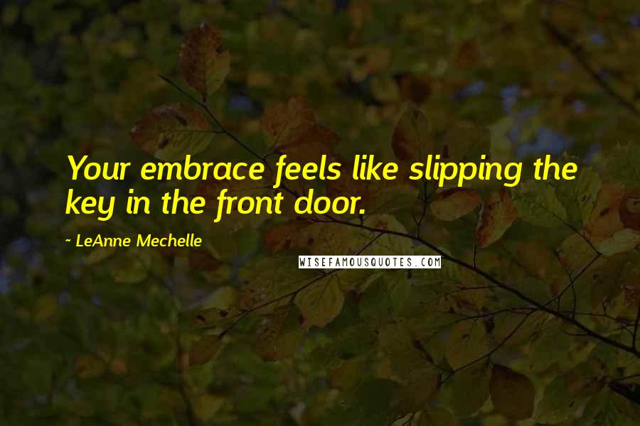 LeAnne Mechelle quotes: Your embrace feels like slipping the key in the front door.