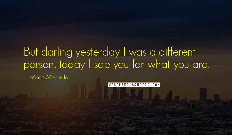 LeAnne Mechelle quotes: But darling yesterday I was a different person, today I see you for what you are.