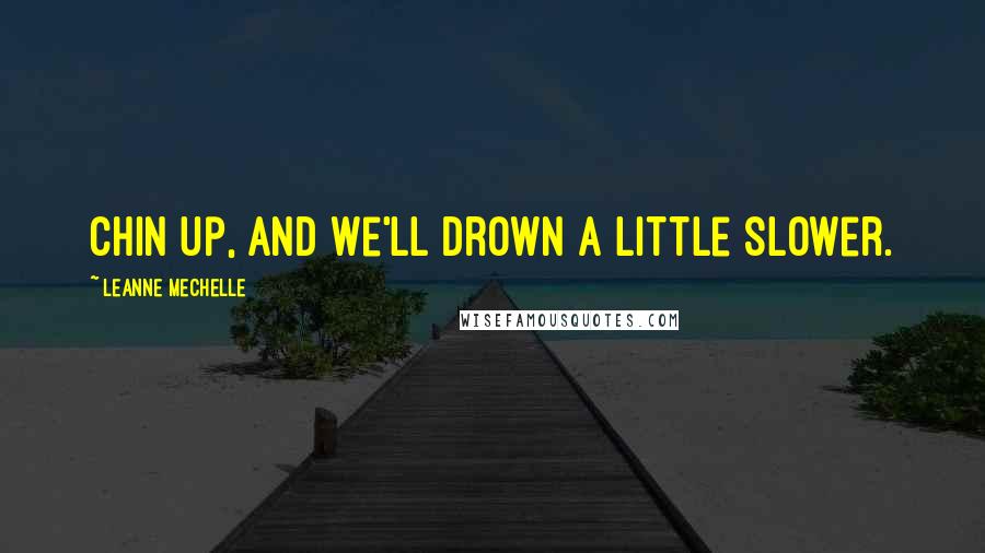 LeAnne Mechelle quotes: Chin up, and we'll drown a little slower.