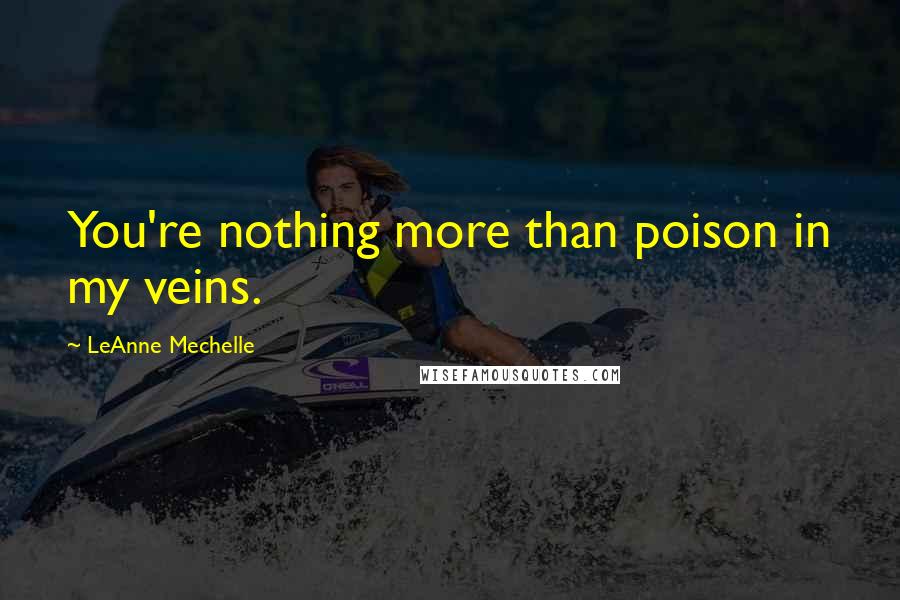 LeAnne Mechelle quotes: You're nothing more than poison in my veins.