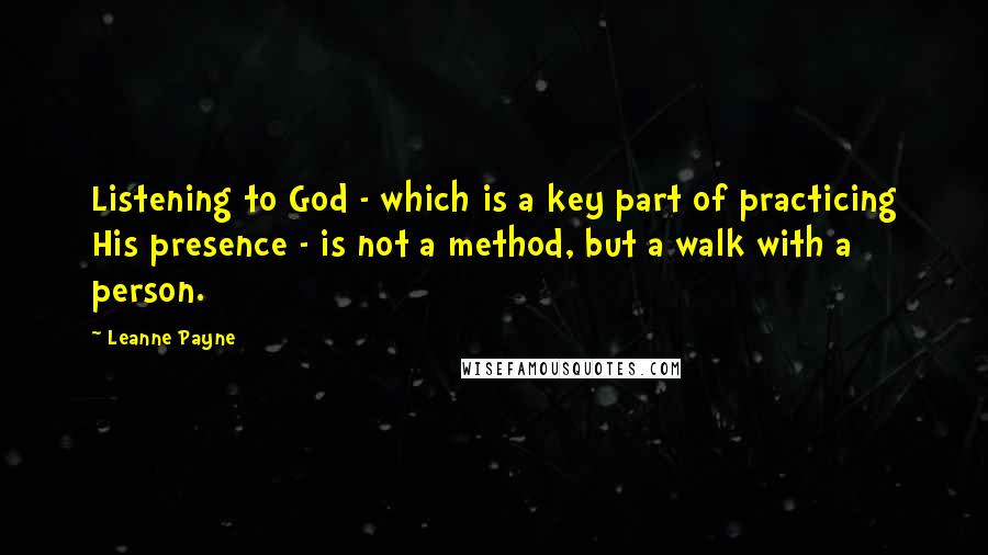 Leanne Payne quotes: Listening to God - which is a key part of practicing His presence - is not a method, but a walk with a person.