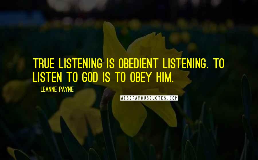 Leanne Payne quotes: True listening is obedient listening. To listen to God is to obey Him.