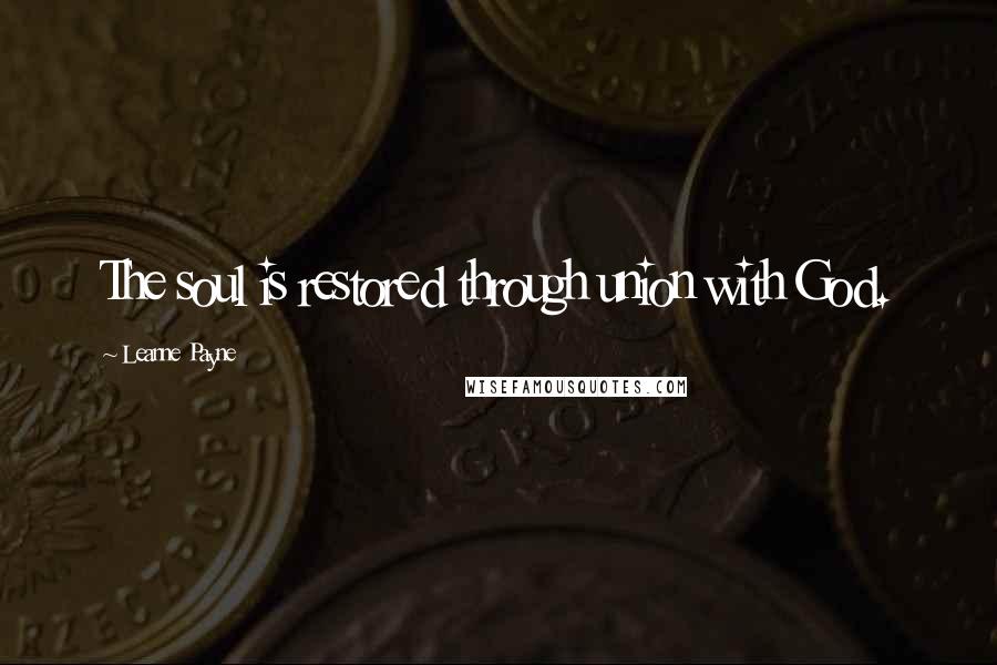 Leanne Payne quotes: The soul is restored through union with God.
