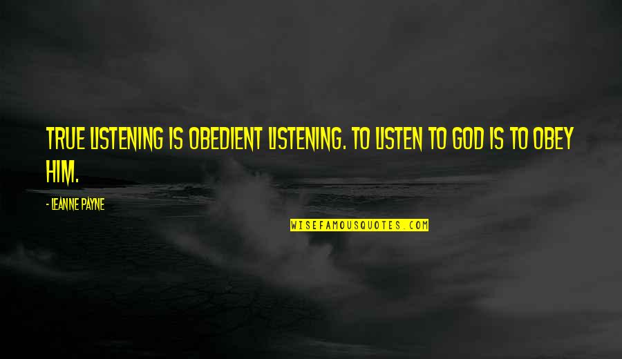 Leanne Payne Quotes By Leanne Payne: True listening is obedient listening. To listen to