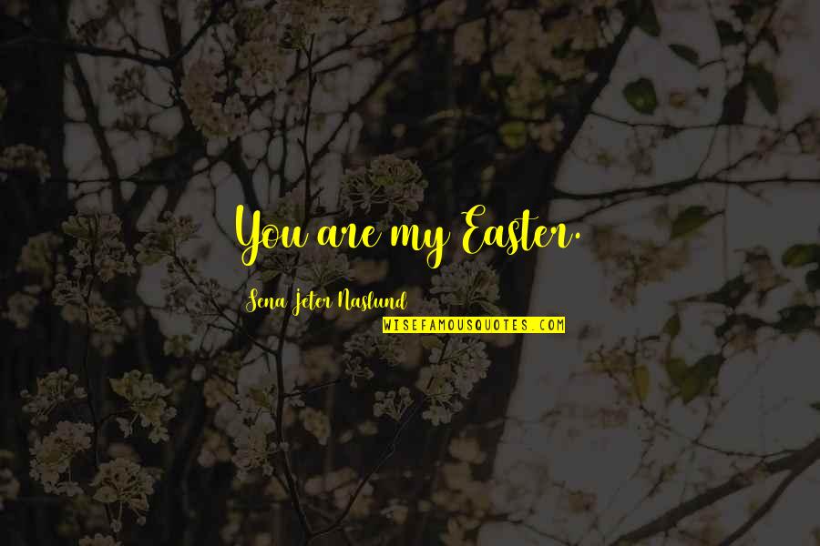 Leanne Payne Quotes By Sena Jeter Naslund: You are my Easter. Leanne Payne Quotes By Sena Jeter Naslund: You are my Easter.