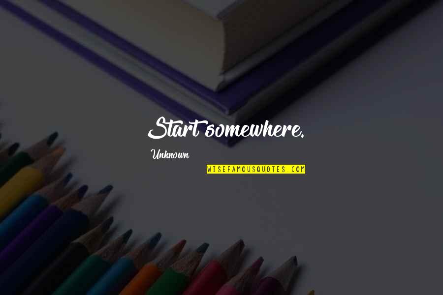 Leanne Payne Quotes By Unknown: Start somewhere. Leanne Payne Quotes By Unknown: Start somewhere.