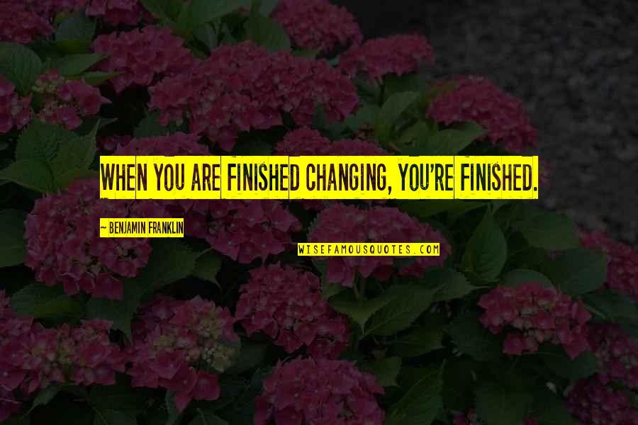 Lean's Quotes By Benjamin Franklin: When you are finished changing, you're finished.