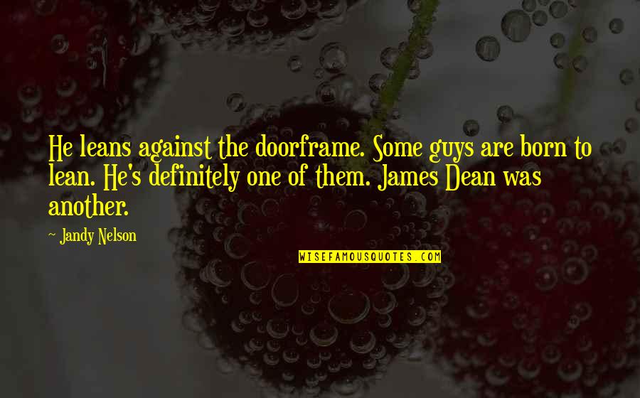 Lean't Quotes By Jandy Nelson: He leans against the doorframe. Some guys are