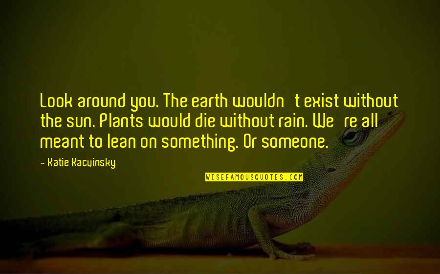 Lean't Quotes By Katie Kacvinsky: Look around you. The earth wouldn't exist without